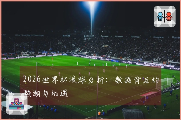 2026世界杯滚球分析：数据背后的热潮与机遇