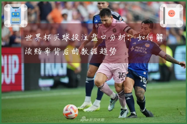世界杯买球投注盘口分析：如何解读赔率背后的数据趋势