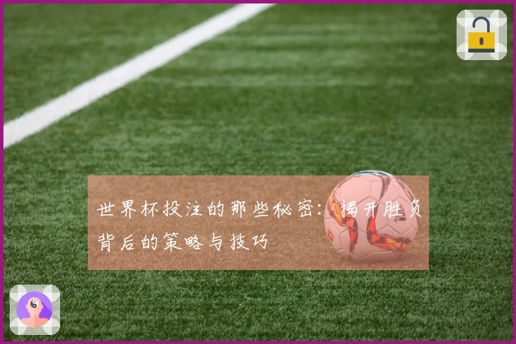 世界杯投注的那些秘密：揭开胜负背后的策略与技巧