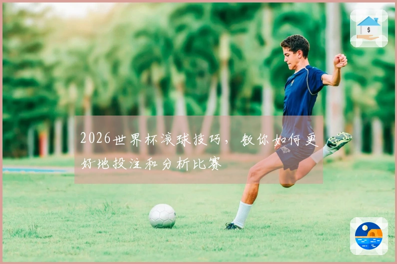 2026世界杯滚球技巧，教你如何更好地投注和分析比赛