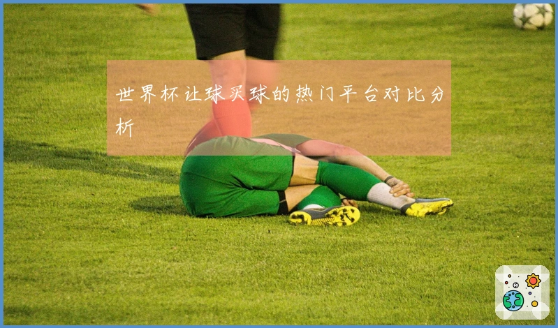 世界杯让球买球的热门平台对比分析