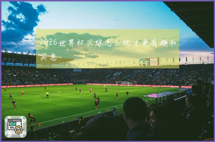 2026世界杯买球怎么玩才更有趣和实惠
