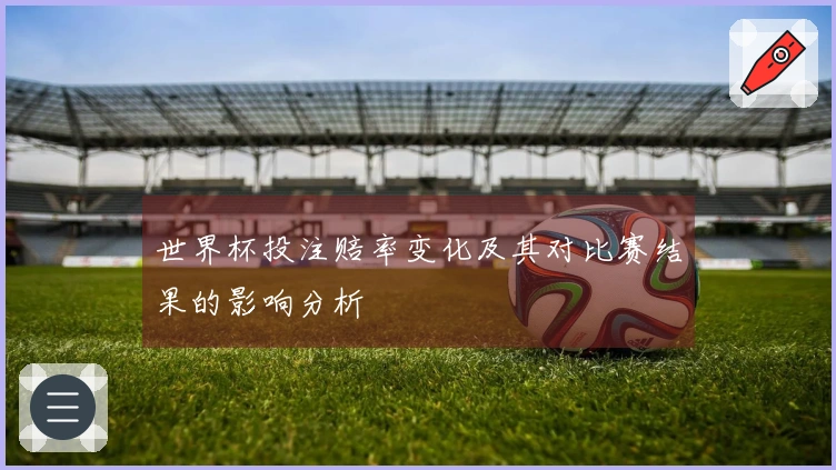 世界杯投注赔率变化及其对比赛结果的影响分析