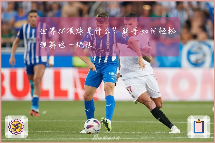 世界杯滚球是什么？新手如何轻松理解这一玩法