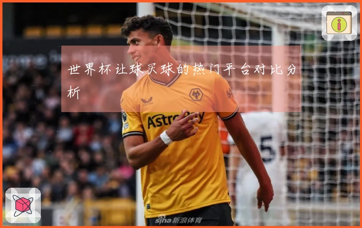 世界杯让球买球的热门平台对比分析