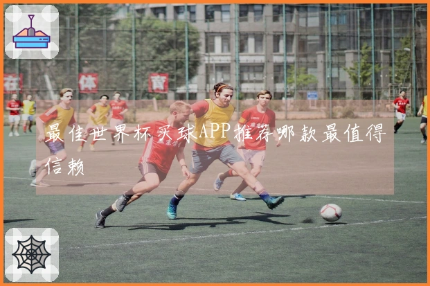 最佳世界杯买球APP推荐哪款最值得信赖