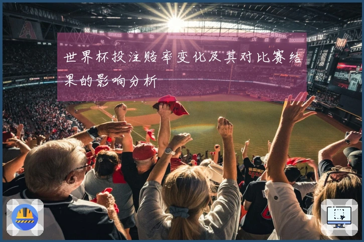 世界杯投注赔率变化及其对比赛结果的影响分析